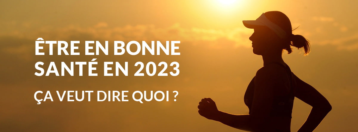 Être en bonne santé en 2023, ça veut dire quoi ?